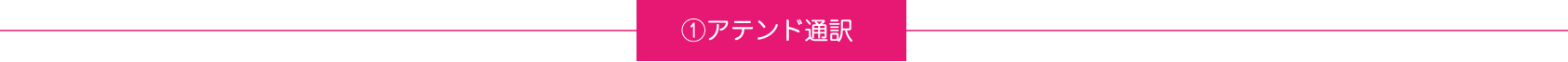 ①アテンド通訳