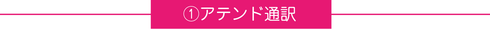 ①アテンド通訳